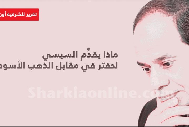  ماذا يقدِّم السيسي لحفتر في مقابل الذهب الأسود؟