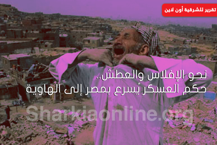  نحو الإفلاس والعطش.. حكم العسكر يُسرع بمصر إلى الهاوية