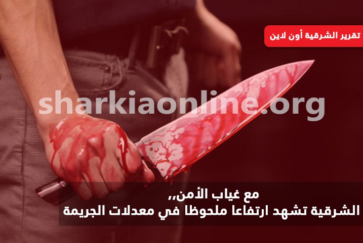 مع غياب الأمن.. الشرقية تشهد ارتفاعّا ملحوظا في معدلات الجريمة