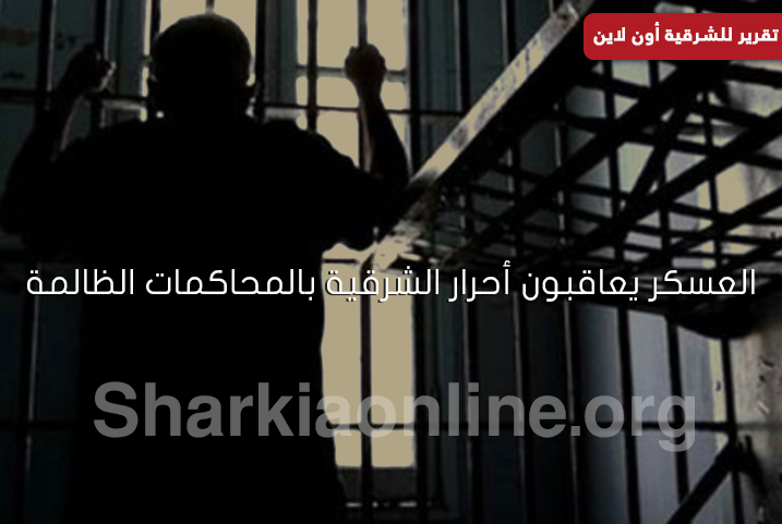  “المحاكمات الظالمة”..أداة العسكر لمعافبة أحرار الشرقية لرفضهم الانقلاب