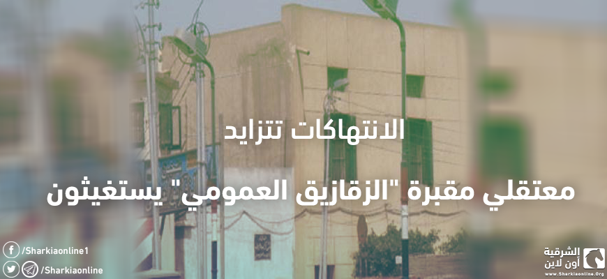  الانتهاكات تتزايد.. معتقلو مقبرة “الزقازيق العمومي” يستغيثون