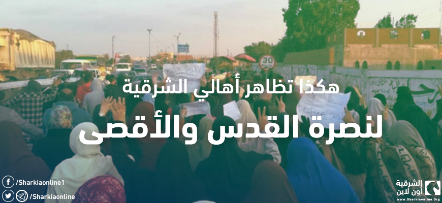  هكذا تظاهر أهالي الشرقية لنصرة القدس والأقصى