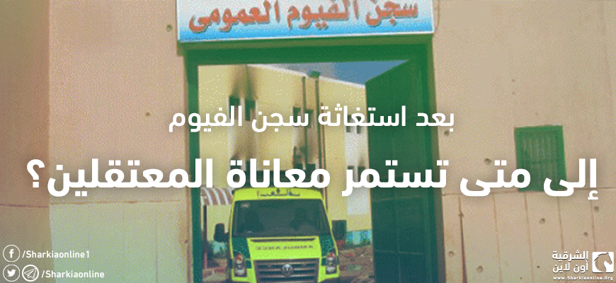  بعد استغاثة سجن الفيوم.. إلى متى تستمر معاناة المعتقلين؟