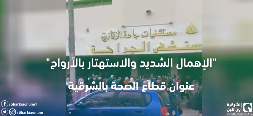 “الإهمال الشديد والاستهتار بالأرواح” عنوان قطاع الصحة بالشرقية