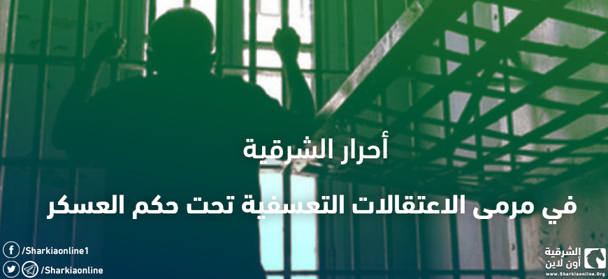  أحرار الشرقية في مرمى الاعتقالات التعسفية تحت حكم العسكر