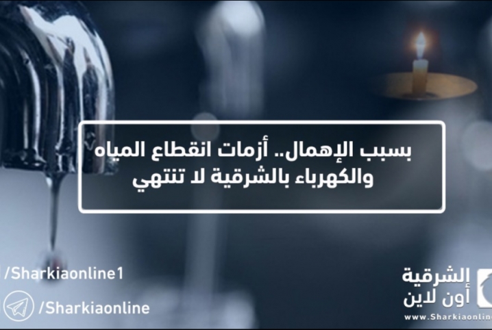  بسبب الإهمال.. أزمات انقطاع المياه والكهرباء بالشرقية لا تنتهي