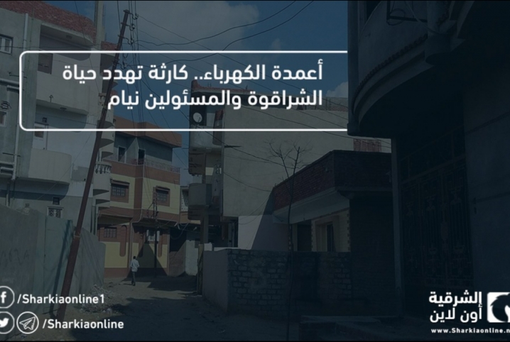  أعمدة الكهرباء.. كارثة تهدد حياة الشراقوة والمسئولين نيام