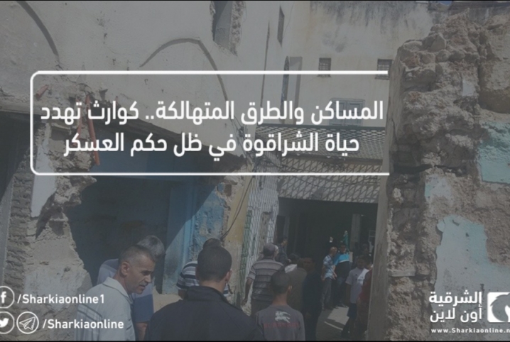  المساكن والطرق المتهالكة.. كوارث تهدد حياة الشراقوة في ظل حكم العسكر