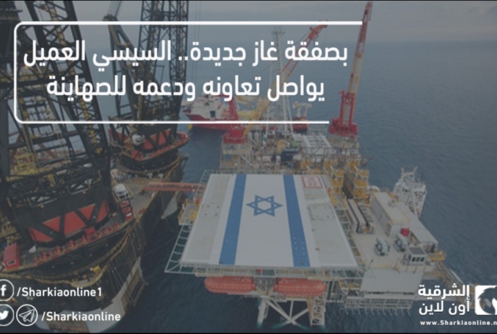  بصفقة غاز جديدة.. السيسي العميل يواصل تعاونه ودعمه للصهاينة