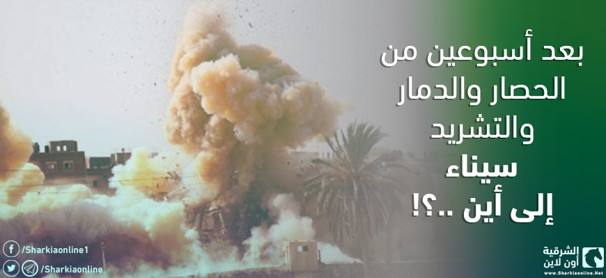 بعد أسبوعين من الحصار والدمار والتشريد.. سيناء إلى أين؟!