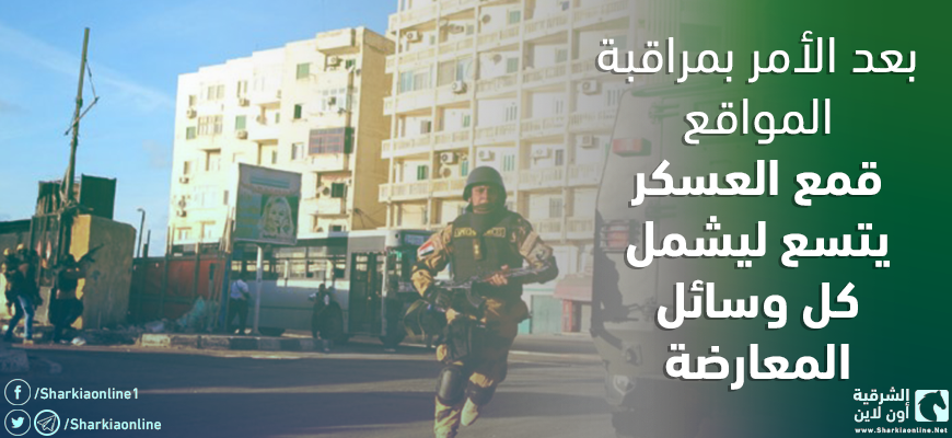  بعد الأمر بمراقبة المواقع.. قمع العسكر يتسع ليشمل كل وسائل المعارضة