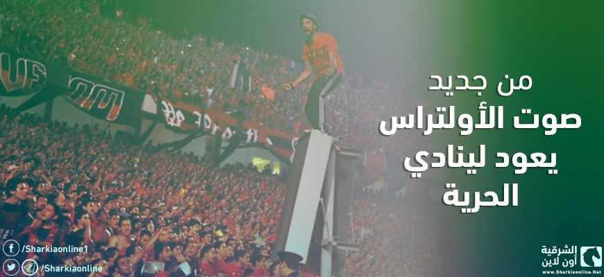  من جديد.. صوت الأولتراس يعود لينادي الحرية