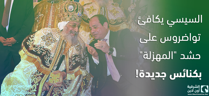  السيسي يكافئ تواضروس على حشد “المهزلة” بكنائس جديدة!