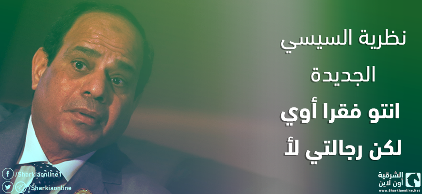  “انتو فقرا أوي لكن رجالتي لأ”.. نظرية السيسي الجديدة