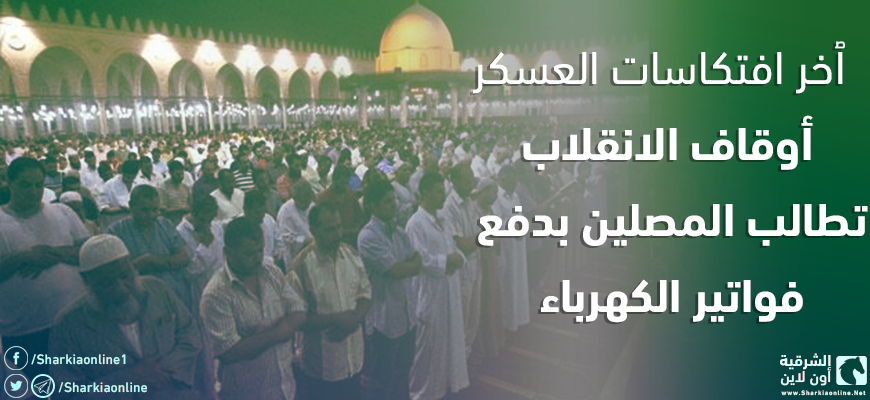  ٱخر افتكاسات العسكر.. أوقاف الانقلاب تطالب المصلين بدفع فواتير الكهرباء