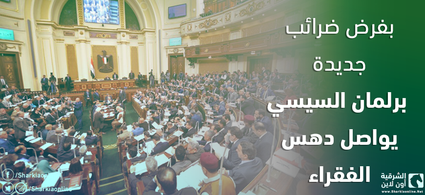  بفرض ضرائب جديدة.. برلمان السيسي يواصل دهس الفقراء