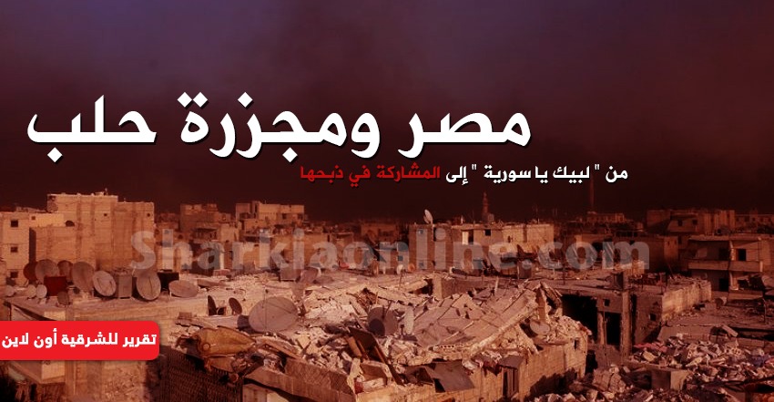  مصر ومجزرة حلب.. من “لبيك يا سورية” إلى المشاركة في ذبحها