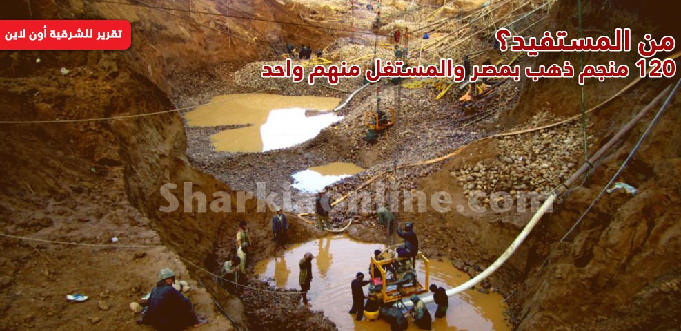  120 منجم ذهب بمصر والمستغل منهم واحد.. من المستفيد؟